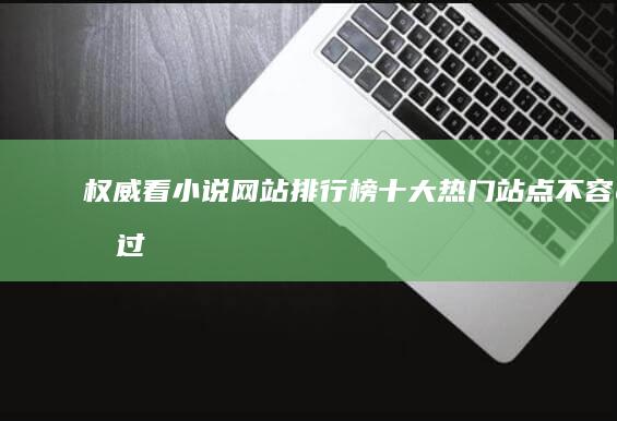 权威看小说网站排行榜：十大热门站点不容错过！